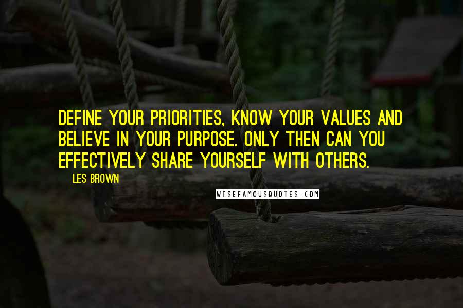 Les Brown Quotes: Define your priorities, know your values and believe in your purpose. Only then can you effectively share yourself with others.