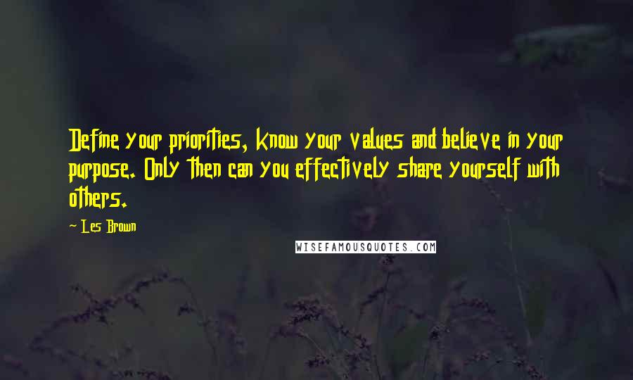 Les Brown Quotes: Define your priorities, know your values and believe in your purpose. Only then can you effectively share yourself with others.