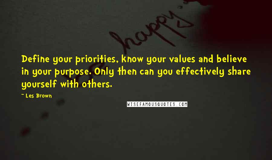 Les Brown Quotes: Define your priorities, know your values and believe in your purpose. Only then can you effectively share yourself with others.