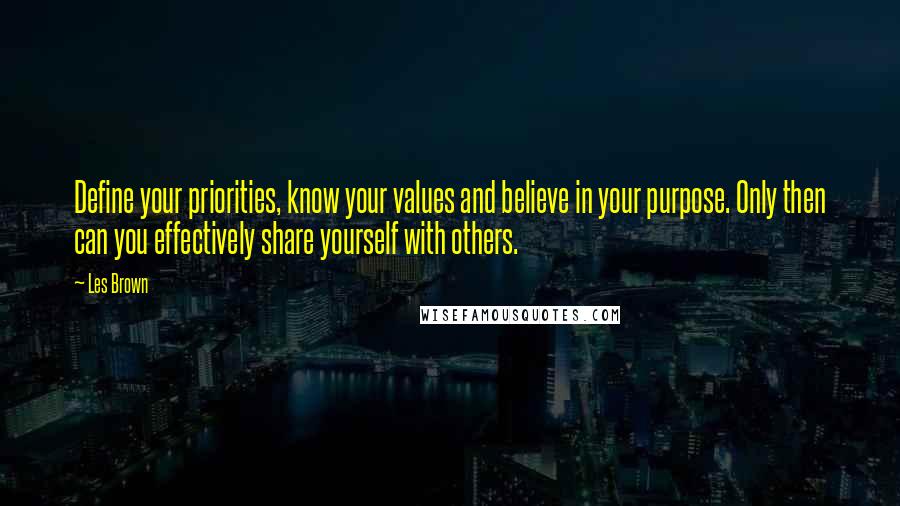 Les Brown Quotes: Define your priorities, know your values and believe in your purpose. Only then can you effectively share yourself with others.