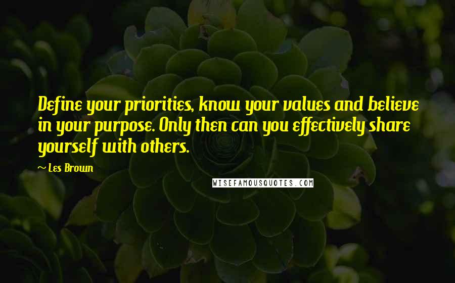 Les Brown Quotes: Define your priorities, know your values and believe in your purpose. Only then can you effectively share yourself with others.