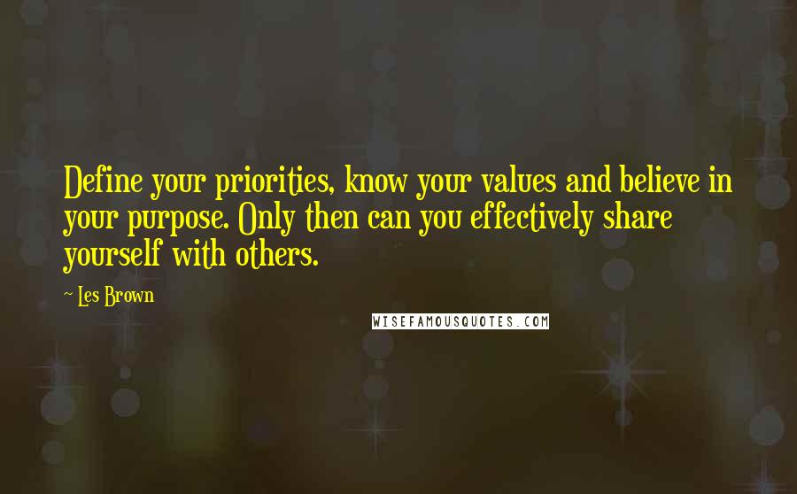 Les Brown Quotes: Define your priorities, know your values and believe in your purpose. Only then can you effectively share yourself with others.