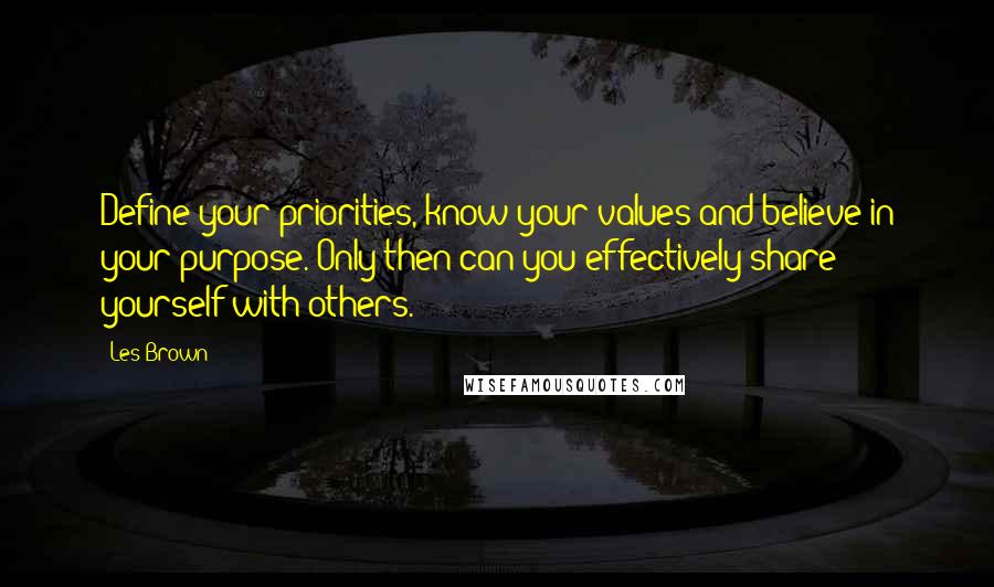 Les Brown Quotes: Define your priorities, know your values and believe in your purpose. Only then can you effectively share yourself with others.