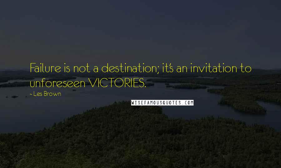 Les Brown Quotes: Failure is not a destination; it's an invitation to unforeseen VICTORIES.