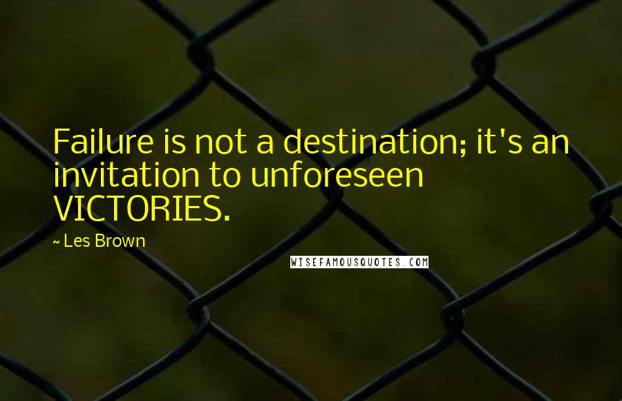 Les Brown Quotes: Failure is not a destination; it's an invitation to unforeseen VICTORIES.