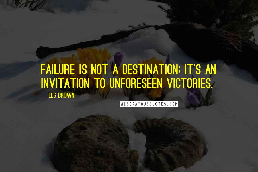 Les Brown Quotes: Failure is not a destination; it's an invitation to unforeseen VICTORIES.