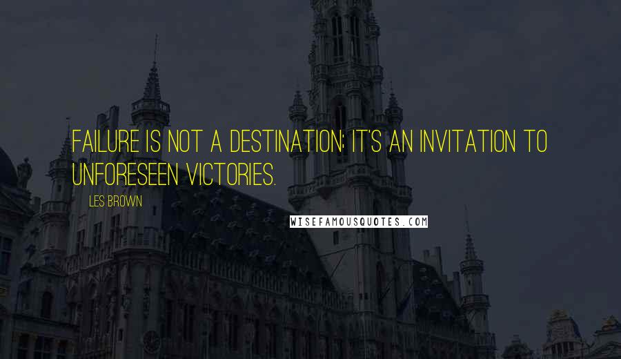 Les Brown Quotes: Failure is not a destination; it's an invitation to unforeseen VICTORIES.