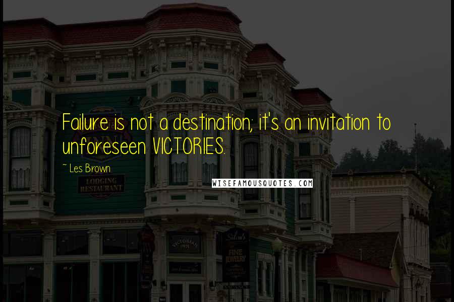 Les Brown Quotes: Failure is not a destination; it's an invitation to unforeseen VICTORIES.