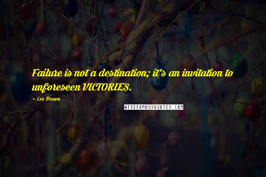 Les Brown Quotes: Failure is not a destination; it's an invitation to unforeseen VICTORIES.