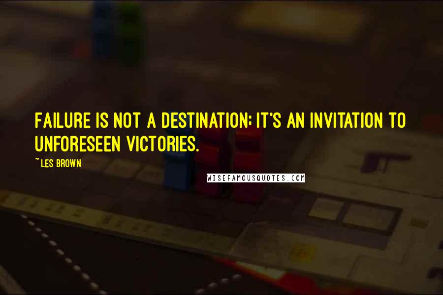 Les Brown Quotes: Failure is not a destination; it's an invitation to unforeseen VICTORIES.