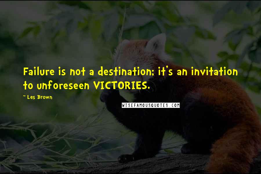 Les Brown Quotes: Failure is not a destination; it's an invitation to unforeseen VICTORIES.