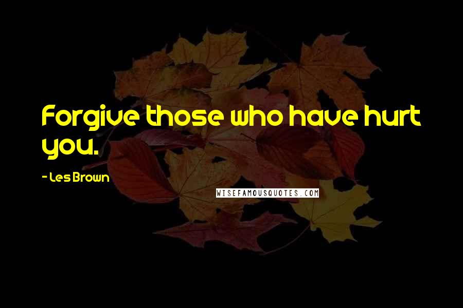 Les Brown Quotes: Forgive those who have hurt you.