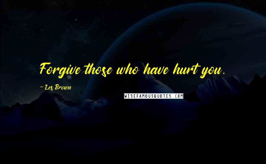 Les Brown Quotes: Forgive those who have hurt you.