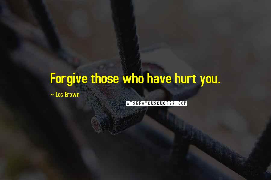 Les Brown Quotes: Forgive those who have hurt you.