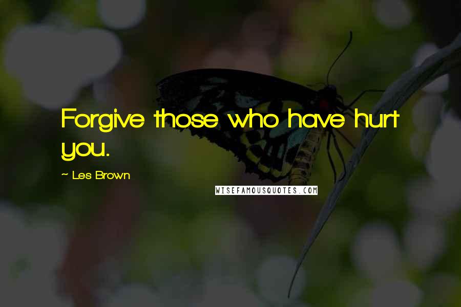 Les Brown Quotes: Forgive those who have hurt you.