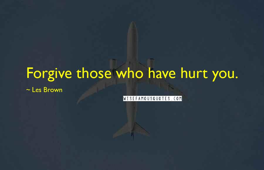 Les Brown Quotes: Forgive those who have hurt you.