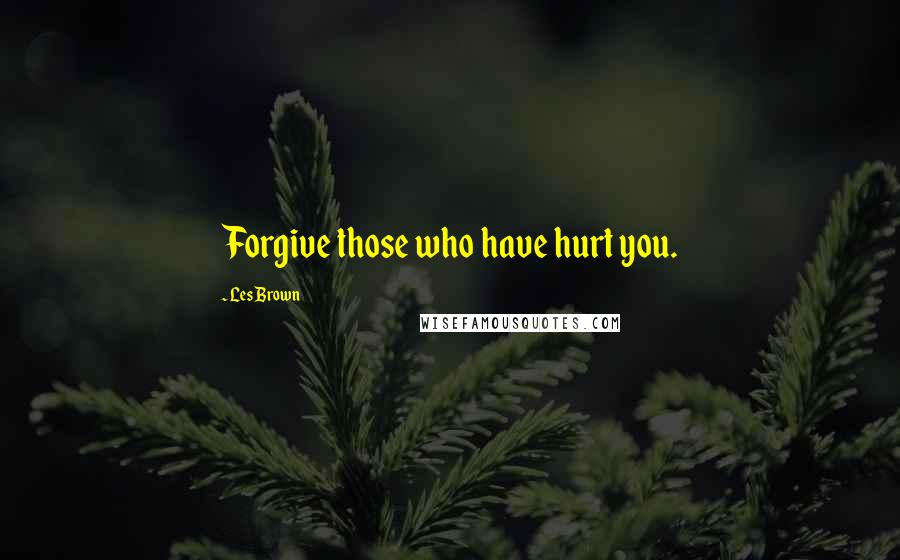 Les Brown Quotes: Forgive those who have hurt you.