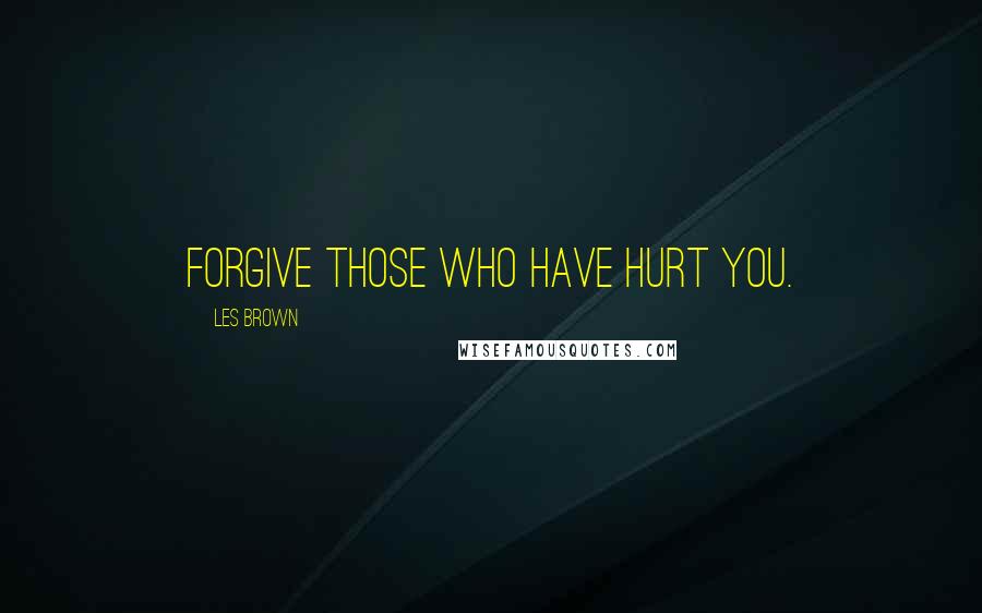 Les Brown Quotes: Forgive those who have hurt you.