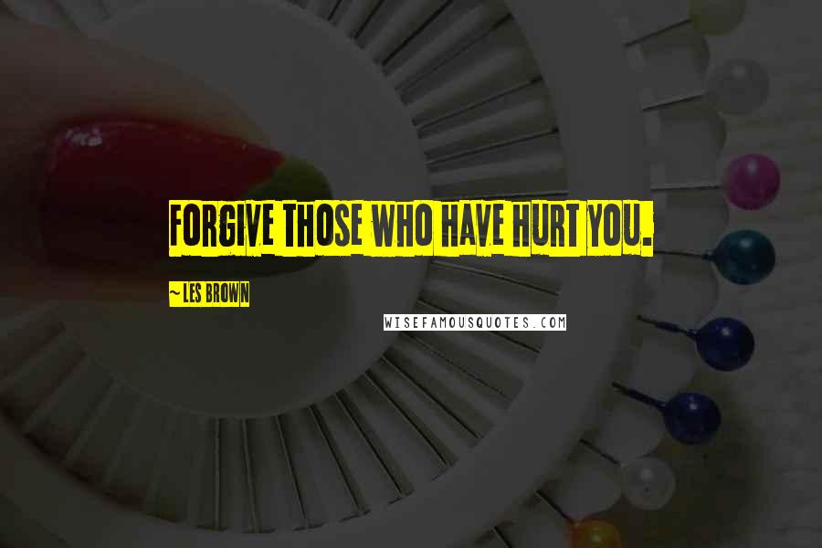 Les Brown Quotes: Forgive those who have hurt you.