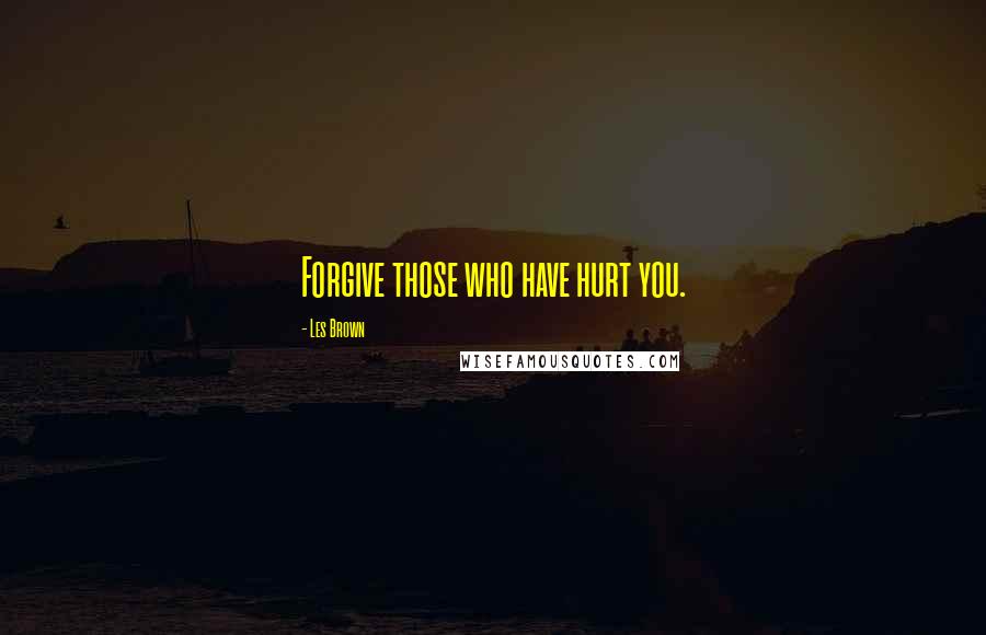 Les Brown Quotes: Forgive those who have hurt you.