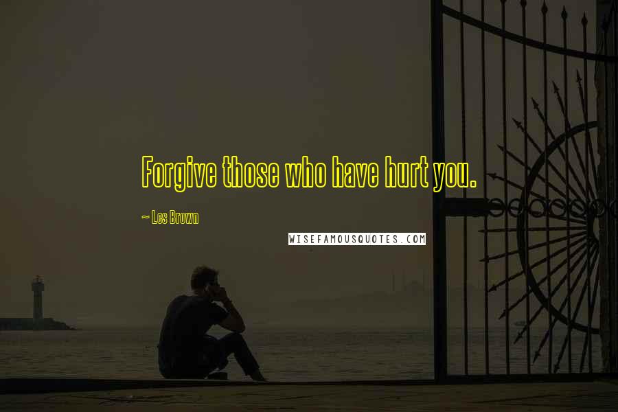 Les Brown Quotes: Forgive those who have hurt you.