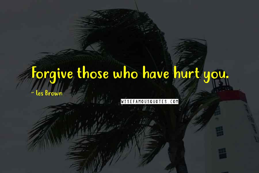 Les Brown Quotes: Forgive those who have hurt you.