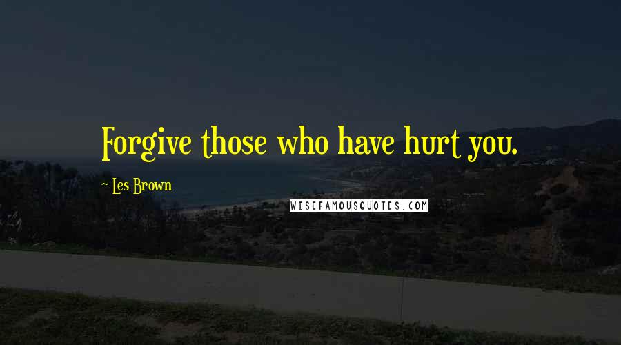 Les Brown Quotes: Forgive those who have hurt you.