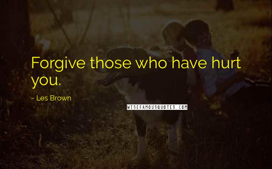 Les Brown Quotes: Forgive those who have hurt you.