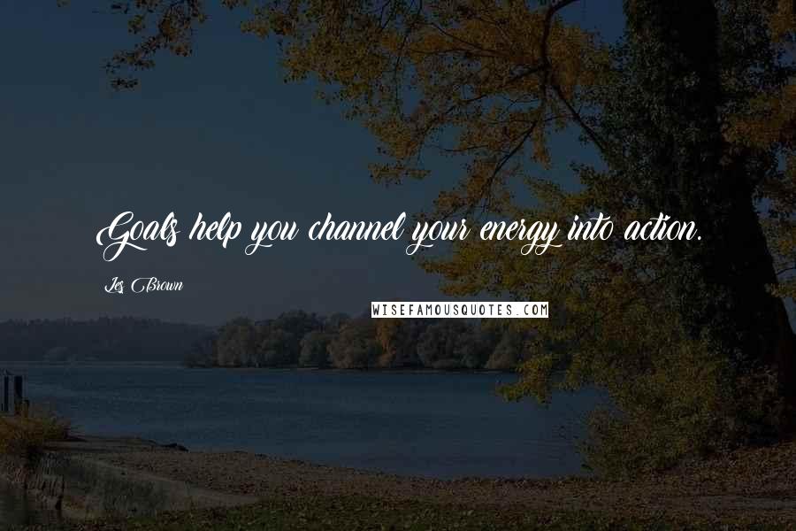 Les Brown Quotes: Goals help you channel your energy into action.