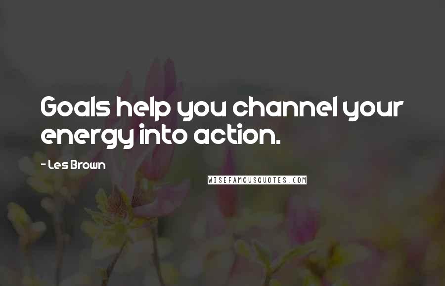 Les Brown Quotes: Goals help you channel your energy into action.