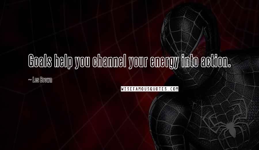 Les Brown Quotes: Goals help you channel your energy into action.