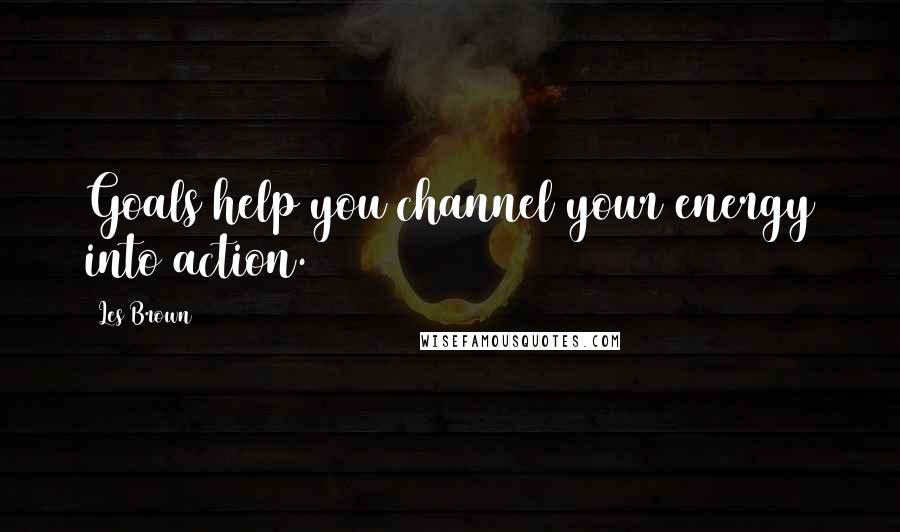 Les Brown Quotes: Goals help you channel your energy into action.