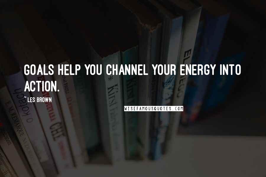 Les Brown Quotes: Goals help you channel your energy into action.