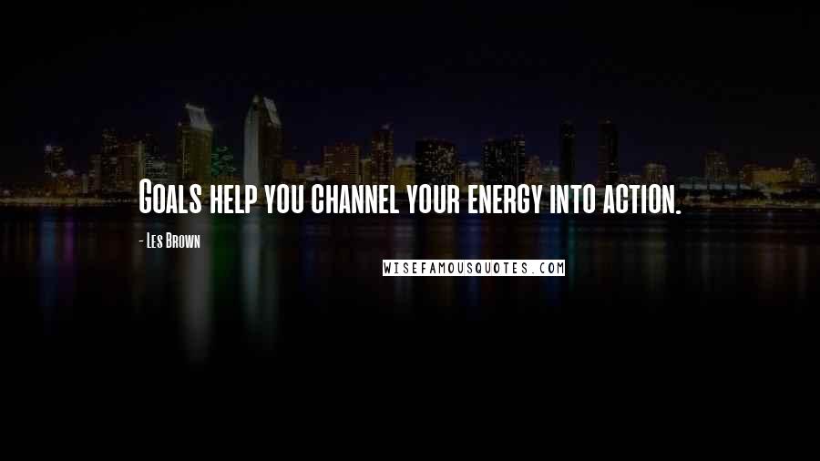 Les Brown Quotes: Goals help you channel your energy into action.