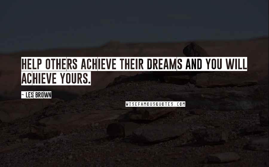 Les Brown Quotes: Help others achieve their dreams and you will achieve yours.