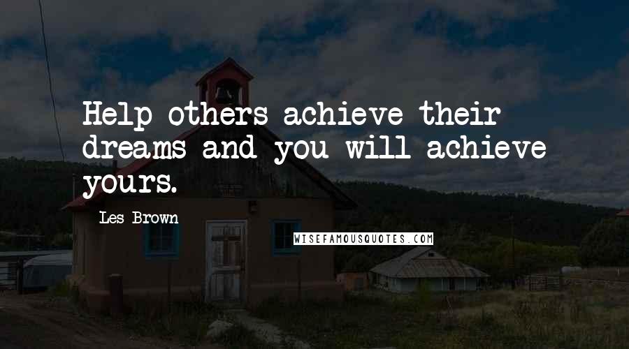 Les Brown Quotes: Help others achieve their dreams and you will achieve yours.