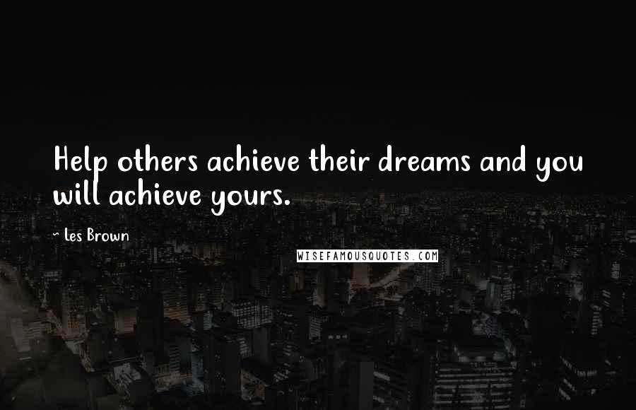 Les Brown Quotes: Help others achieve their dreams and you will achieve yours.