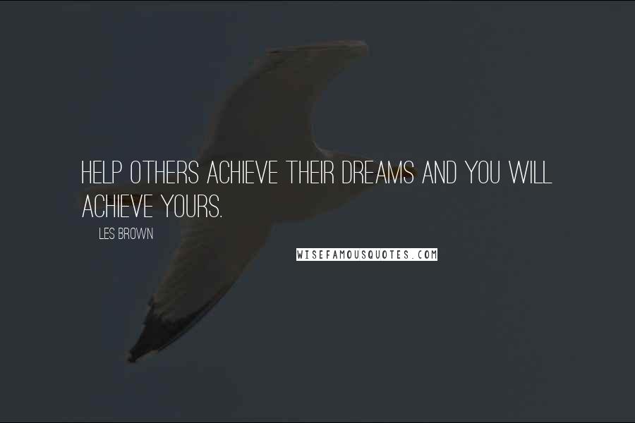 Les Brown Quotes: Help others achieve their dreams and you will achieve yours.