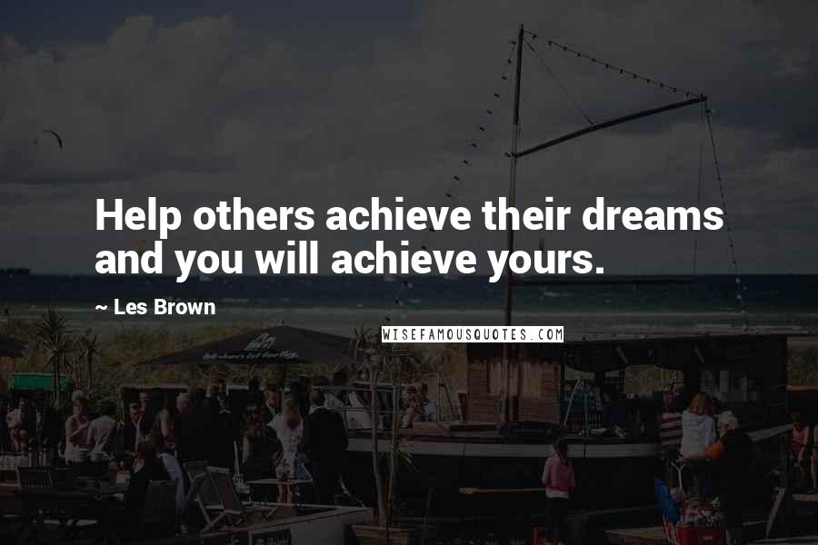 Les Brown Quotes: Help others achieve their dreams and you will achieve yours.