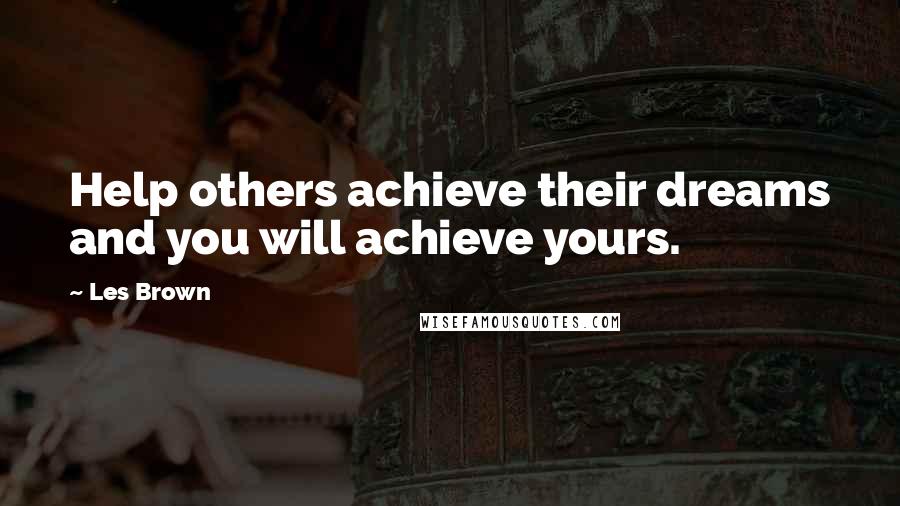Les Brown Quotes: Help others achieve their dreams and you will achieve yours.