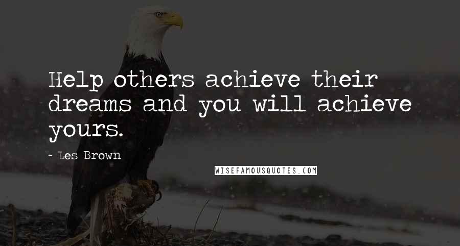 Les Brown Quotes: Help others achieve their dreams and you will achieve yours.