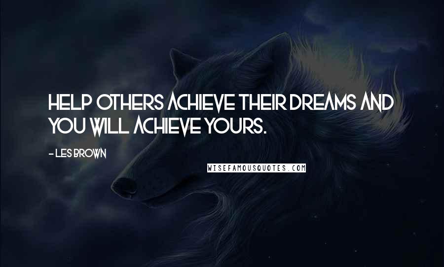 Les Brown Quotes: Help others achieve their dreams and you will achieve yours.