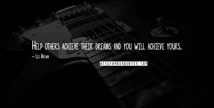 Les Brown Quotes: Help others achieve their dreams and you will achieve yours.