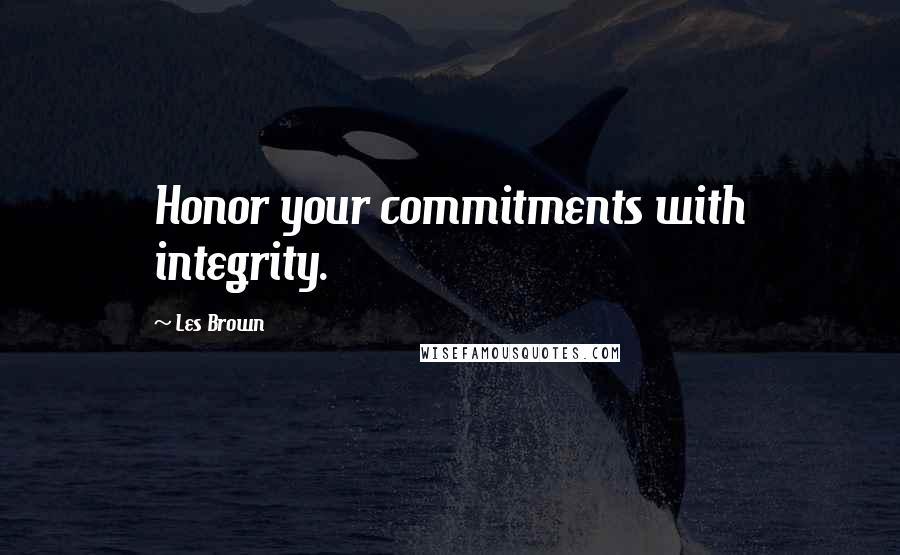 Les Brown Quotes: Honor your commitments with integrity.