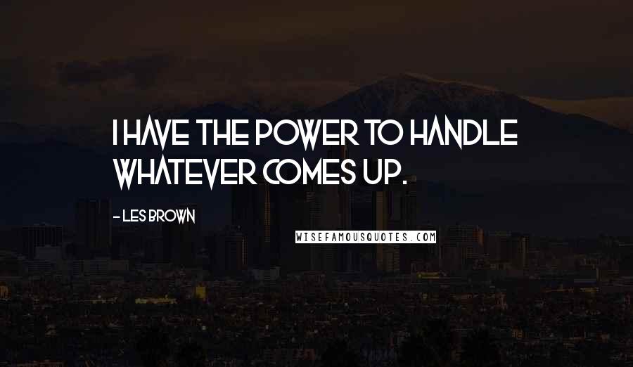 Les Brown Quotes: I have the power to handle whatever comes up.