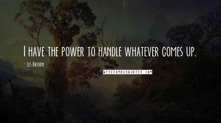 Les Brown Quotes: I have the power to handle whatever comes up.