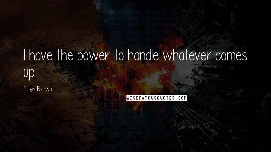 Les Brown Quotes: I have the power to handle whatever comes up.