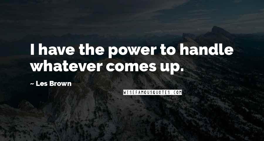 Les Brown Quotes: I have the power to handle whatever comes up.