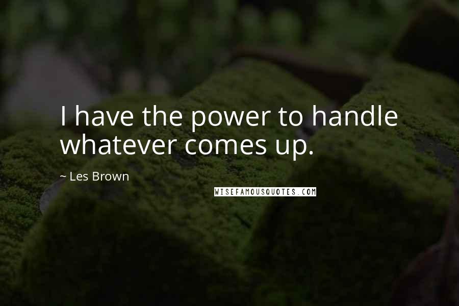 Les Brown Quotes: I have the power to handle whatever comes up.