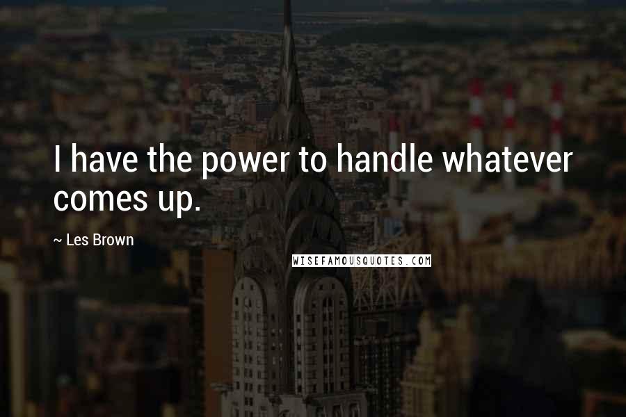 Les Brown Quotes: I have the power to handle whatever comes up.
